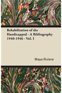 Rehabilitation of the Handicapped - A Bibliography 1940-1946 - Vol. I