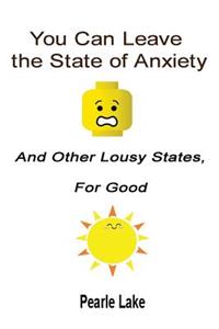 You Can Leave The State Of Anxiety And Other Lousy States For Good