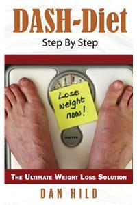 Dash-Diet: Step by Step: The Ultimate Weight Loss Solution: Step by Step: The Ultimate Weight Loss Solution