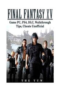 Final Fantasy XV Game Pc, Ps4, DLC, Walkthrough Tips, Cheats Unofficial: Beat the Game & Get the Best Weapons!