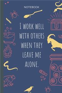 I work well with others when they leave me alone.