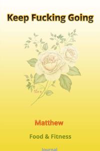 Keep Fucking Going - Matthew - Food & Fitness Journal