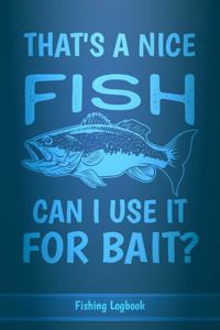 That's A Nice Fish Can I Use It For Bait?, Funny Fishing Logbook For Men,