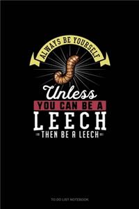 Always Be Yourself Unless You Can Be A Leech Then Be A Leech