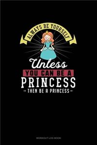 Always Be Yourself Unless You Can Be A Princess Then Be A Princess