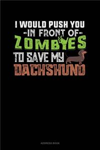 I Would Push You In Front Of Zombies To Save My Dachshund