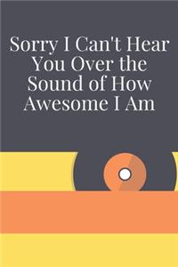 Sorry I Can't Hear You Over the Sound of How Awesome I Am