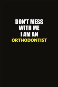 Don't Mess With Me I Am An Orthodontist