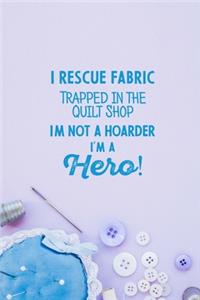 I Rescue Fabric Trapped In The Quilt Shop I'm Not a Hoarder I'm a Hero!