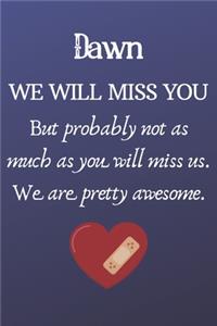 Dawn We Will Miss You But Probably Not as Much As You Will Miss us. We Are Pretty Awesome.