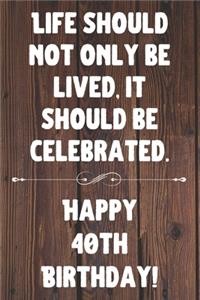Life Should Not Only Be Lived It Should Be Celebrated Happy 40th Birthday