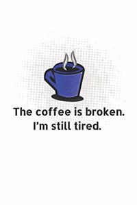 The Coffe Is Broken. I'm Still Tired.