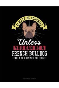 Always Be Yourself Unless You Can Be A French Bulldog Then Be A French Bulldog