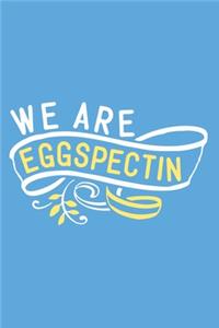 We Are Eggspectin