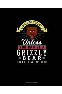 Always Be Yourself Unless You Can Be A Grizzly Bear Then Be A Grizzly Bear