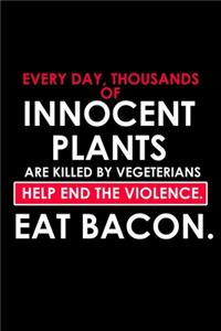 Every Day, Thousands Of Innocent Plants Are Killed By Vegetarians. Help End The Violence. Eat Bacon.