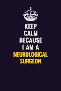 Keep Calm Because I Am A Neurological surgeon