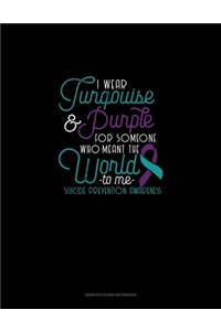 I Wear Turqouise & Purple For Someone Who Meant The World To Me - Suicide Prevention Awareness