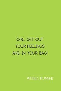 Girl get out your feelings And in your bag! Weekly Planner
