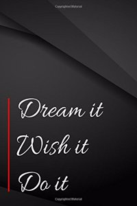 Dream it. Wish it. Do it.