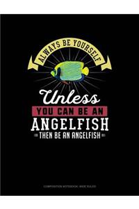 Always Be Yourself Unless You Can Be an Angelfish Then Be an Angelfish