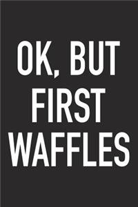 Ok, But First Waffles