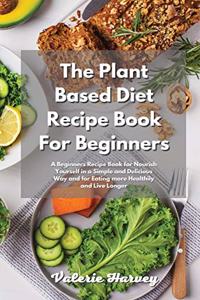 The Plant Based Diet Recipe Book For Beginners