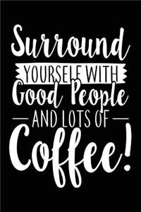 Surround Yourself With Good People And Lots Of Coffee!