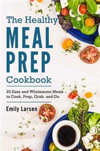 The Healthy Meal Prep Cookbook: 25 Easy and Wholesome Meals to Cook, Prep, Grab, and Go