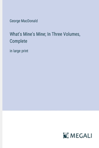 What's Mine's Mine; In Three Volumes, Complete