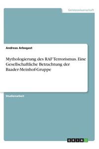 Mythologierung des RAF Terrorismus. Eine Gesellschaftliche Betrachtung der Baader-Meinhof-Gruppe