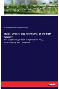 Rules, Orders, and Premiums, of the Bath Society