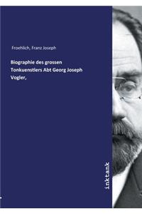 Biographie des grossen Tonkuenstlers Abt Georg Joseph Vogler,