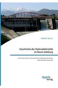 Geschichte der Hydroelektrizität im Raum Salzburg. Eine historische und industriearchäologische Studie alter Wasserkraftwerke