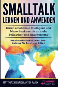 Smalltalk lernen und anwenden: Durch emotionale Intelligenz und Menschenkenntnis zu mehr Beliebtheit und Anerkennung + praxisnahes Kommunikationstraining fur Beruf und Alltag (German Edition)