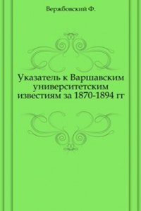 Ukazatel k Varshavskim universitetskim izvestiyam za 1870-1894 gg.