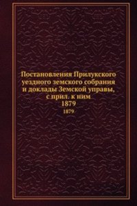 Postanovleniya Prilukskogo uezdnogo zemskogo sobraniya i doklady Zemskoj upravy, s pril. k nim