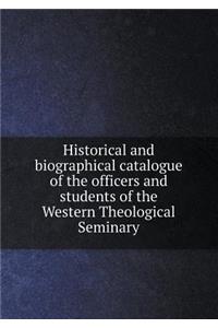 Historical and Biographical Catalogue of the Officers and Students of the Western Theological Seminary