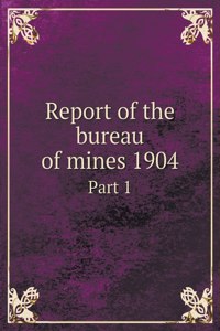 Report of the bureau of mines 1904 Part 1