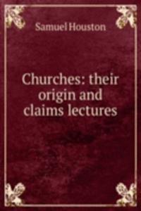 Churches: their origin and claims lectures