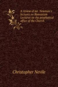 review of mr. Newman's lectures on Romanism Lectures on the prophetical office of the Church .