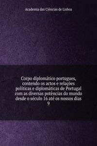 Corpo diplomatico portugues, contendo os actos e relacoes politicas e diplomaticas de Portugal com as diversas potencias do mundo desde o seculo 16 ate os nossos dias