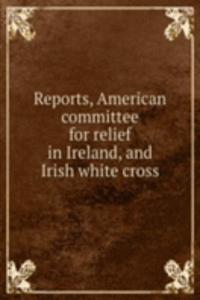 Reports, American committee for relief in Ireland, and Irish white cross