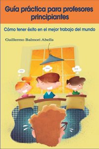Guia practica para profesores principiantes: Como tener exito en el mejor trabajo del mundo