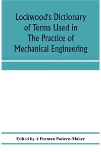 Lockwood's dictionary of terms used in the practice of mechanical engineering