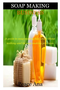 Soap Making Business: How to Start, Run & Grow a Million Dollar Success From Home