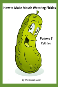 How to Make Mouth Watering Pickles, Volume 3 Relishes
