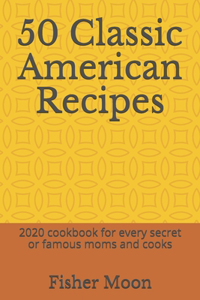 50 Classic American Recipes: 2020 cookbook for every secret or famous moms and cooks