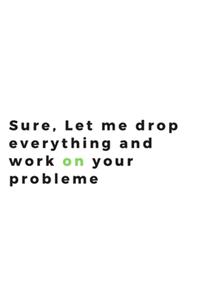 sure let me drop everything and work on your problem journal
