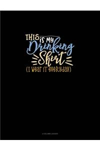 This Is My Drinking Shirt (I Wear It Everyday)